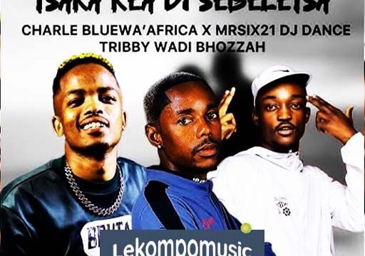 Tsaka Kea Di Sebeletsa - Charle Blue & Mr siX21 DJ Dance Ft Tribby Wadi Bhozza@lekompomusic.com