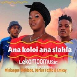 Ana koloi ana slahla - Miniasque Dididad Ft Darius Fosho & Emkay@lekompomusic.com