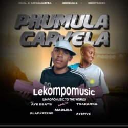 Phumula carvela - Real k mfanakota,2break4,bestmind Ft Aye beats,Tsaka Rsa,madlisa,black2zero & percy 5@lekompomusic.com