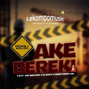 Ake Bereki - Prince J Malizo ft Ntk Wadi Beat, Dj Benito & Queen Porshy Gal@lekompomusic.com