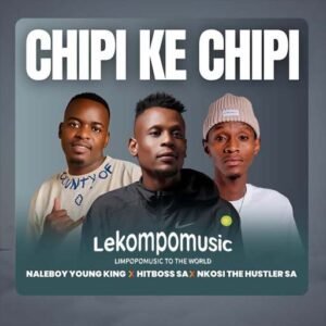 Chipi Ke Chipi - Naleboy Young King Ft Hitboss SA & Nkosi The Hustler@lekompomusic.com