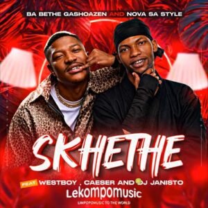 Skhethe - Ba Bethe Gashoazen and Nova Sa style feat WestBoy,Caeser and DJ Janisto@lekompomusic.com
